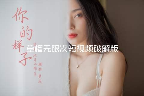 草榴无限次短视频破解版